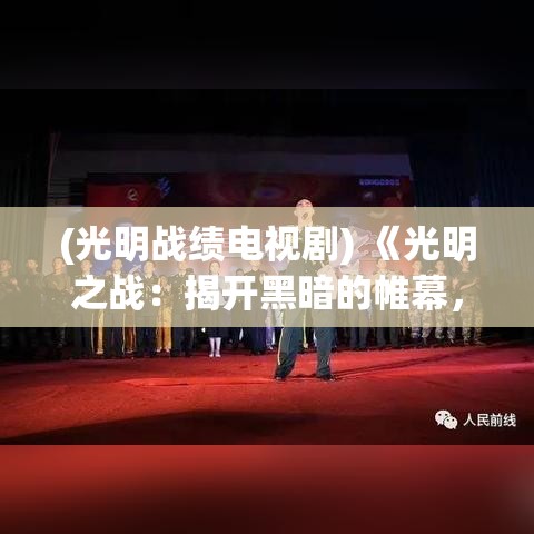 (光明战绩电视剧) 《光明之战：揭开黑暗的帷幕，唱响勇士之歌》 —— 在绝望中寻找希望的力量